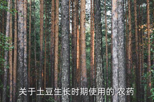 關于土豆生長時期使用的 農藥