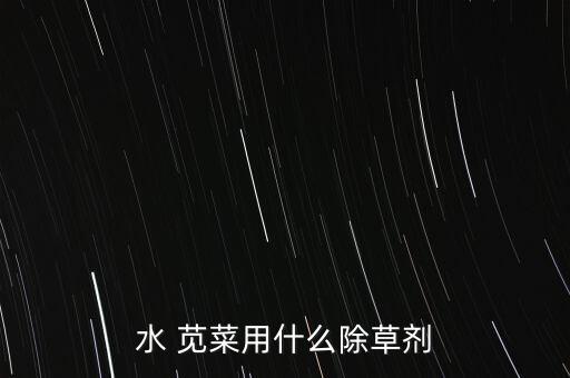 水 莧菜用什么除草劑