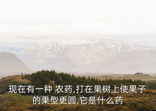 ,果實成熟噴什么農藥好吃