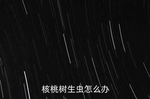 核桃樹長蟲用什么農藥,土里長蟲用什么農藥