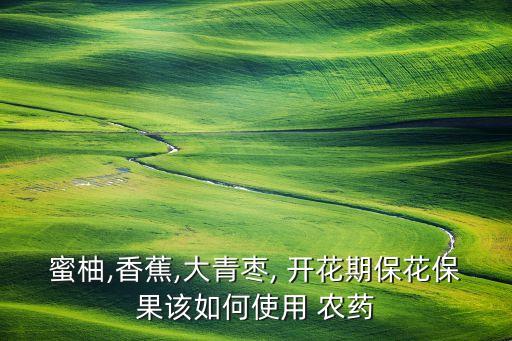 柚子開花用什么農藥,柚子什么時間開花什么時間結果