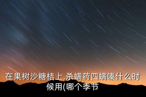 在果樹沙糖桔上,殺螨藥四螨嗪什么時候用(哪個季節