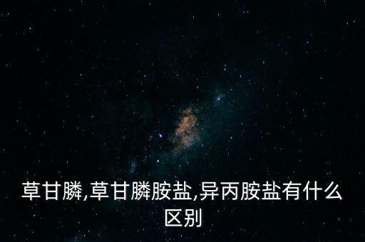 草甘膦,草甘膦胺鹽,異丙胺鹽有什么區別