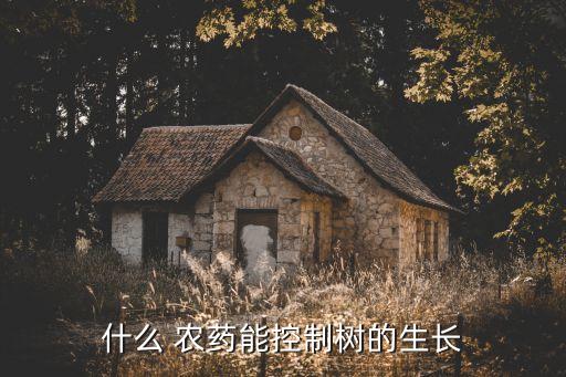 什么 農藥能控制樹的生長