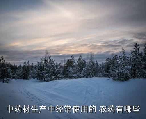 中藥材生產中經常使用的 農藥有哪些