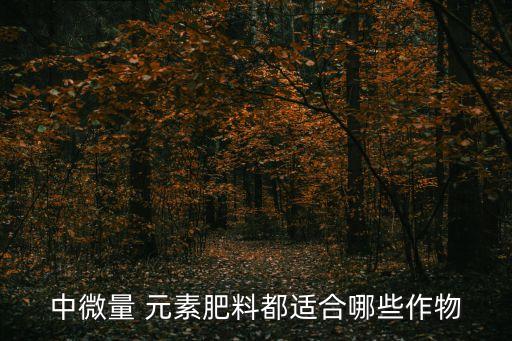 中微量 元素肥料都適合哪些作物