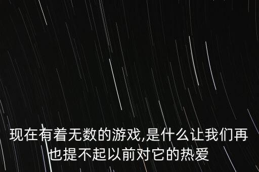 現在有著無數的游戲,是什么讓我們再也提不起以前對它的熱愛