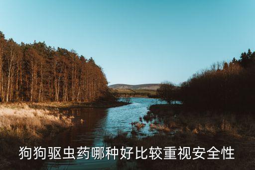 狗狗驅蟲藥哪種好比較重視安全性