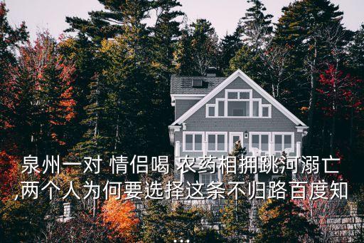 泉州一對 情侶喝 農(nóng)藥相擁跳河溺亡,兩個人為何要選擇這條不歸路百度知...