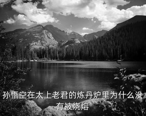 孫悟空在太上老君的煉丹爐里為什么沒有被燒熔