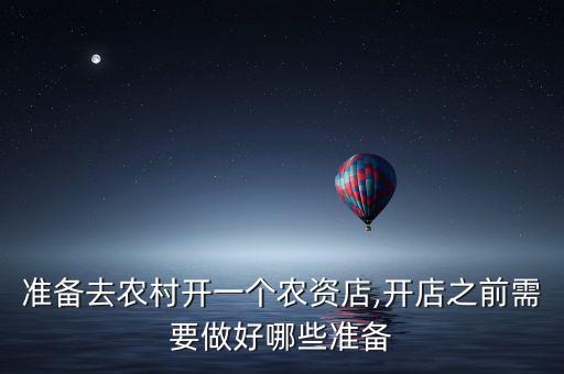 準備去農村開一個農資店,開店之前需要做好哪些準備