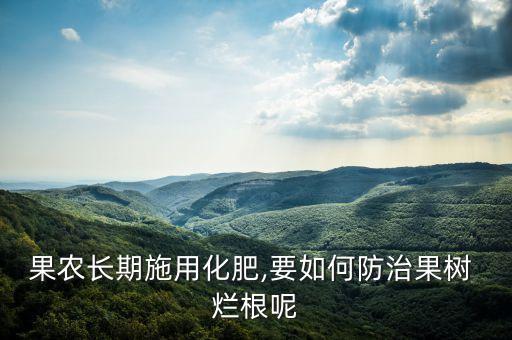 果農(nóng)長(zhǎng)期施用化肥,要如何防治果樹(shù) 爛根呢