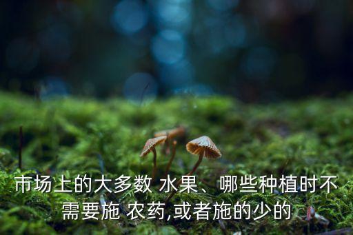 什么水果不用農藥防害,哪種水果不用打農藥