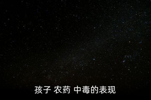 孩子 農(nóng)藥 中毒的表現(xiàn)