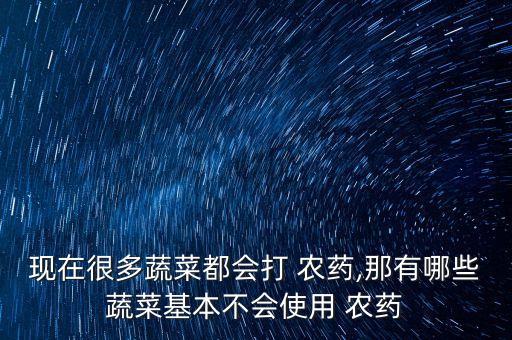 現(xiàn)在很多蔬菜都會(huì)打 農(nóng)藥,那有哪些蔬菜基本不會(huì)使用 農(nóng)藥