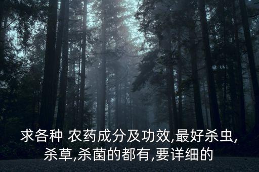 求各種 農藥成分及功效,最好殺蟲,殺草,殺菌的都有,要詳細的