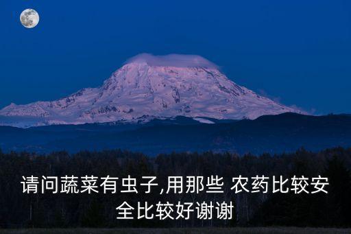 請問蔬菜有蟲子,用那些 農藥比較安全比較好謝謝