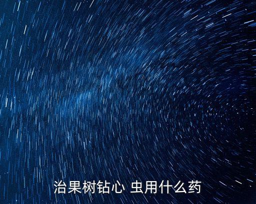 治果樹鉆心 蟲用什么藥