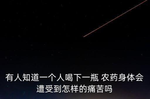 人喝過農(nóng)藥什么反應(yīng),喝了農(nóng)藥幾個小時會出現(xiàn)反應(yīng)