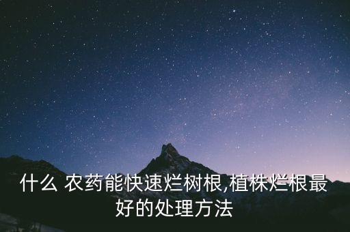什么農藥可以殺死樹木的根,用什么農藥可以將樹木殺死