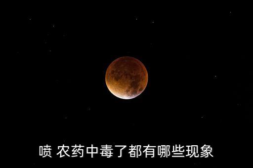 噴 農(nóng)藥中毒了都有哪些現(xiàn)象