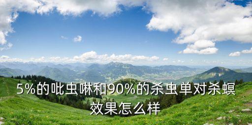 5%的吡蟲啉和90%的殺蟲單對殺螟效果怎么樣
