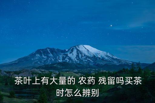  茶葉上有大量的 農藥 殘留嗎買茶時怎么辨別