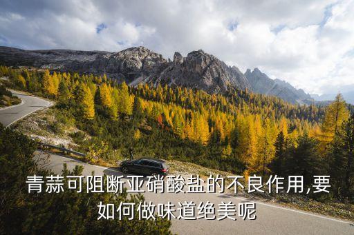  青蒜可阻斷亞硝酸鹽的不良作用,要如何做味道絕美呢