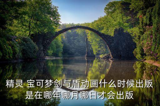 精靈 寶可夢(mèng)劍與盾動(dòng)畫(huà)什么時(shí)候出版是在哪年哪月哪日才會(huì)出版