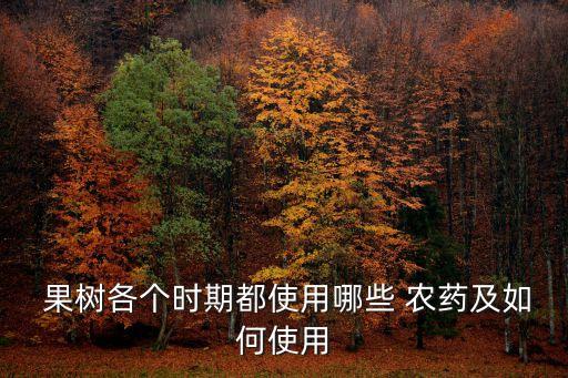 果樹各個(gè)時(shí)期都使用哪些 農(nóng)藥及如何使用