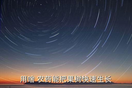 用啥 農藥能把果樹快速生長
