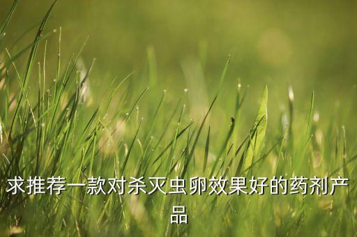 什么農(nóng)藥是殺卵,殺天牛卵最有效的農(nóng)藥