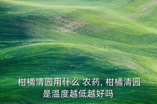 柑橘上什么農藥好使些,柑橘花期用什么農藥