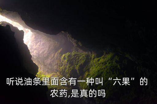 聽說油條里面含有一種叫“六果”的 農藥,是真的嗎