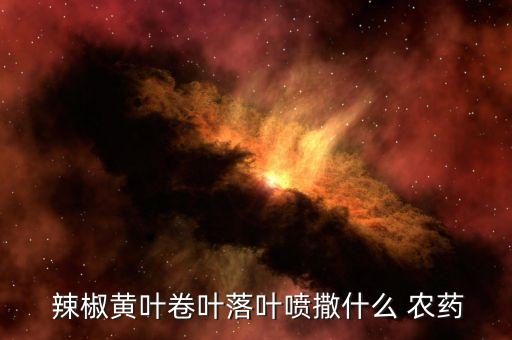 辣椒黃葉卷葉落葉噴撒什么 農藥