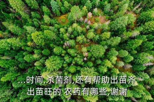 ...時間,殺菌劑,還有幫助出苗齊出苗旺的 農藥有哪些,謝謝