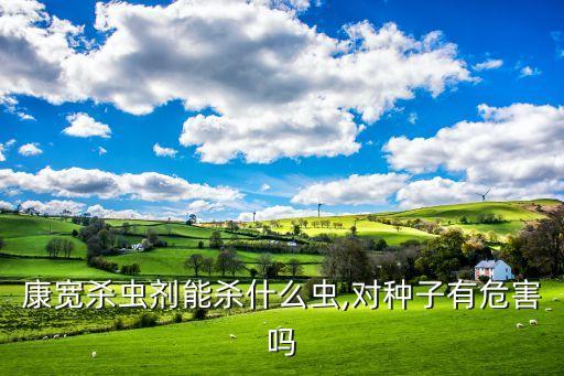 康寬殺蟲劑能殺什么蟲,對種子有危害嗎