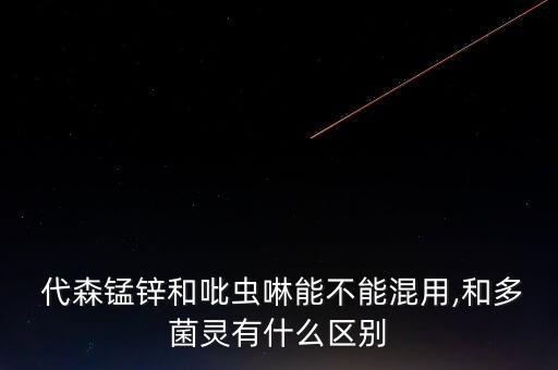 代森錳鋅農(nóng)藥管什么,與代森錳鋅復配的農(nóng)藥有哪些?