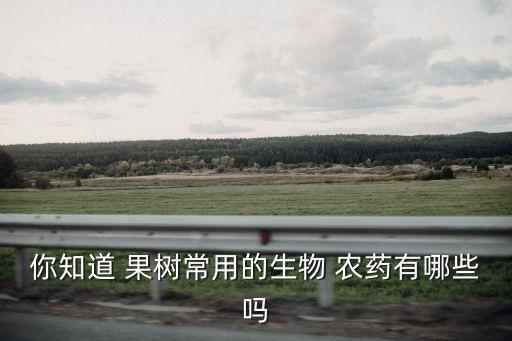 果樹用什么農(nóng)藥能打死呢,果樹打什么農(nóng)藥,啥時(shí)候打