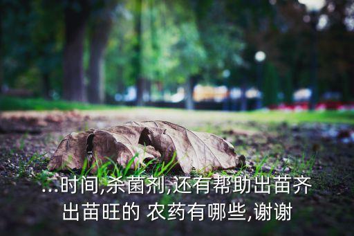 ...時間,殺菌劑,還有幫助出苗齊出苗旺的 農藥有哪些,謝謝