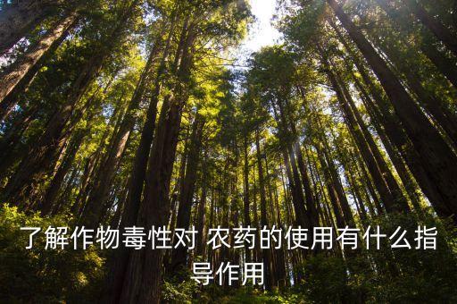 了解作物毒性對 農藥的使用有什么指導作用
