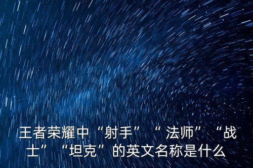 王者榮耀中“射手”“ 法師”“戰士”“坦克”的英文名稱是什么