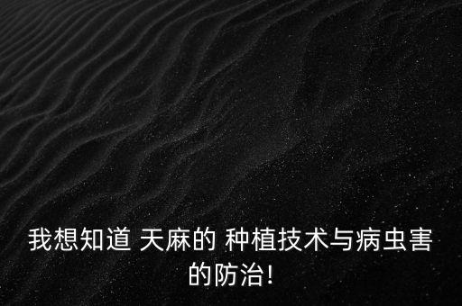 我想知道 天麻的 種植技術與病蟲害的防治!