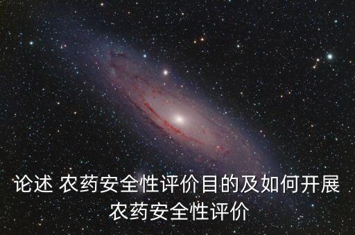 論述 農藥安全性評價目的及如何開展 農藥安全性評價