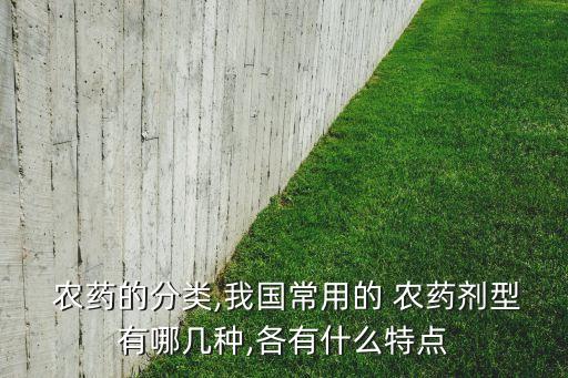 農(nóng)藥的分類,我國常用的 農(nóng)藥劑型有哪幾種,各有什么特點
