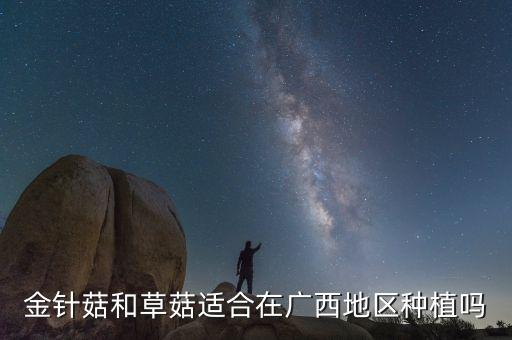 金針菇和草菇適合在廣西地區種植嗎