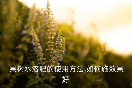 果樹水溶肥的使用方法,如何施效果好