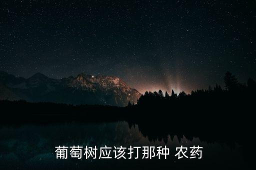  葡萄樹應(yīng)該打那種 農(nóng)藥