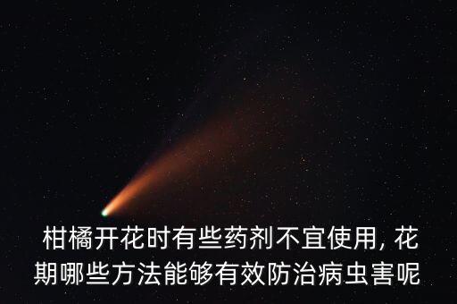 柑橘花期用什么農(nóng)藥好些,柑橘控梢用什么農(nóng)藥