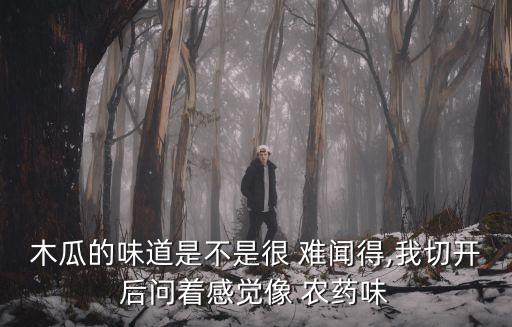 木瓜的味道是不是很 難聞得,我切開后問著感覺像 農藥味